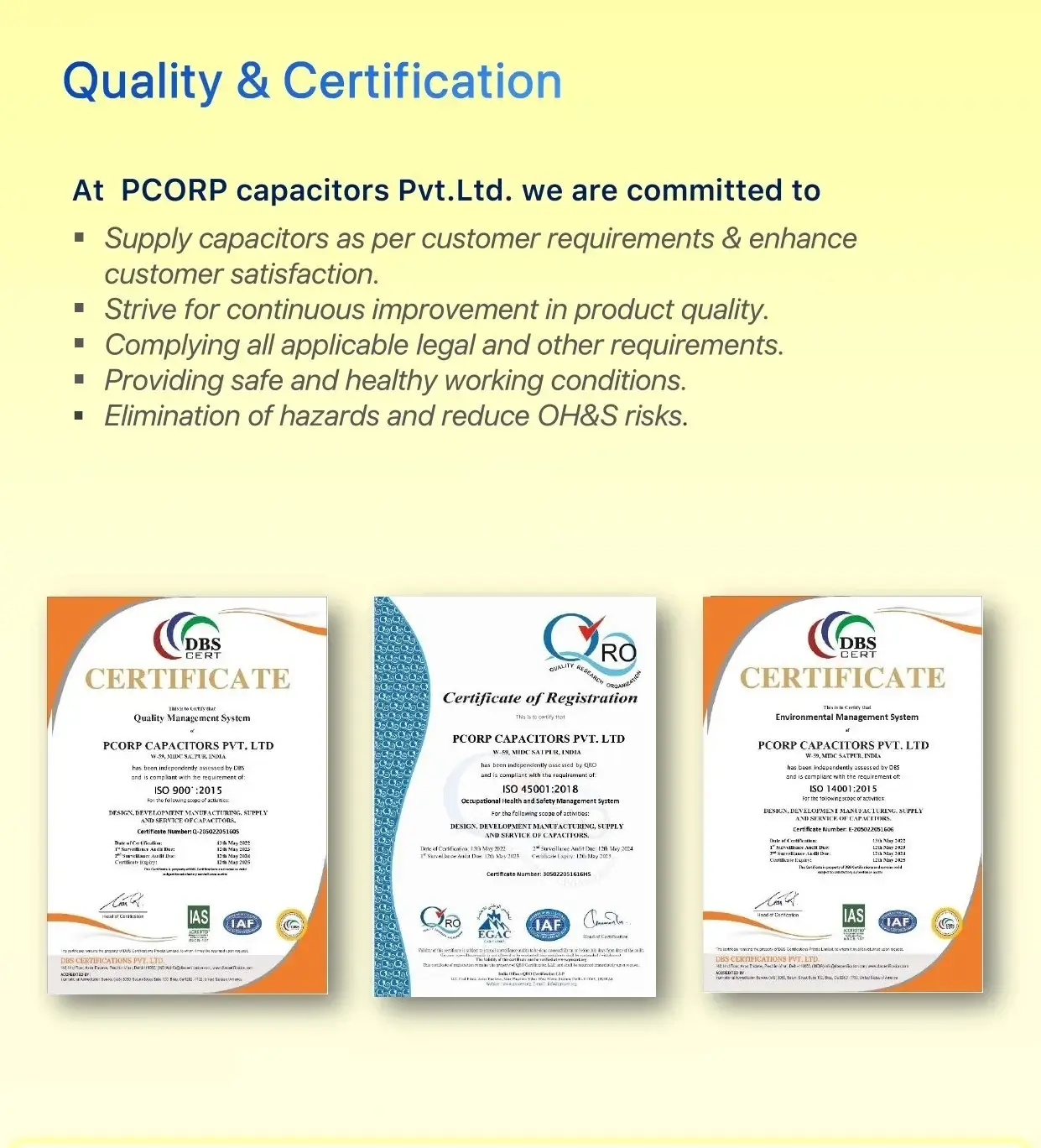 Quality and certification of PCORP capacitors and our commitment like Supply capacitors as per customer requirements & enhance customer satisfaction, 	Strive for continuous improvement in product quality, 	Providing safe and healthy working conditions,	Elimination of hazards and reduce OH&S risks.